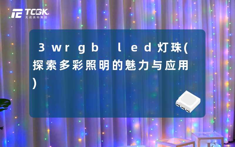 3wrgb led灯珠(探索多彩照明的魅力与应用)